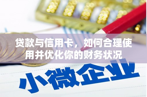 阿合奇贷款与信用卡，如何合理使用并优化你的财务状况