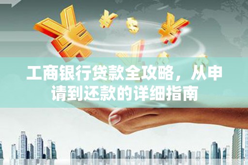 曲水工商银行贷款全攻略，从申请到还款的详细指南
