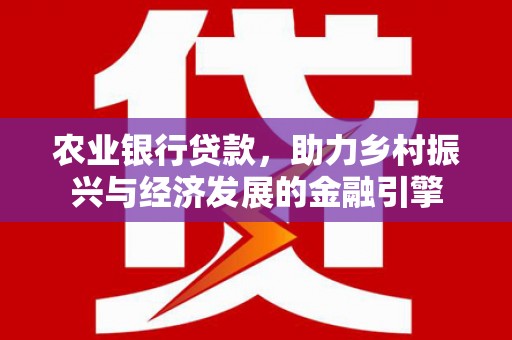 大东农业银行贷款，助力乡村振兴与经济发展的金融引擎
