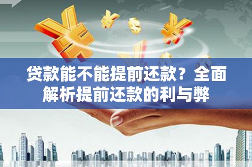 阿瓦提贷款能不能提前还款？全面解析提前还款的利与弊