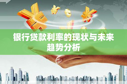 盖州银行贷款利率的现状与未来趋势分析