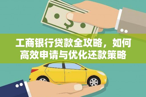 全南工商银行贷款全攻略，如何高效申请与优化还款策略