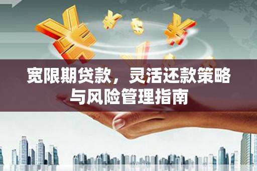 拉孜宽限期贷款，灵活还款策略与风险管理指南
