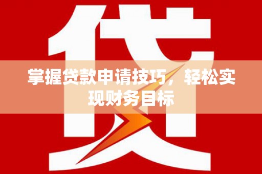 正阳掌握贷款申请技巧，轻松实现财务目标