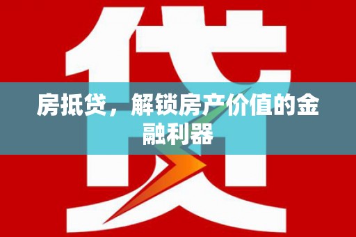 赫山房抵贷，解锁房产价值的金融利器