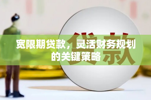 察雅宽限期贷款，灵活财务规划的关键策略