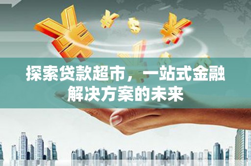 鹤庆探索贷款超市，一站式金融解决方案的未来