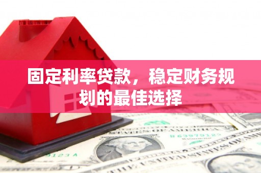 卢氏固定利率贷款，稳定财务规划的最佳选择