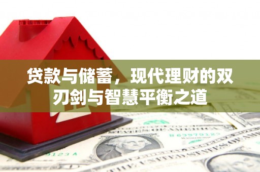 八德贷款与储蓄，现代理财的双刃剑与智慧平衡之道