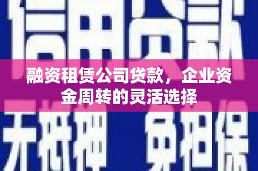 商都融资租赁公司贷款，企业资金周转的灵活选择