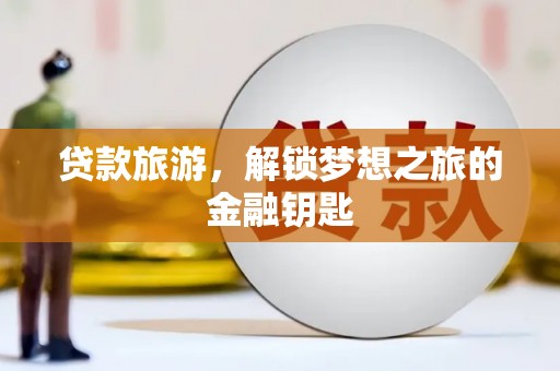 青阳贷款旅游，解锁梦想之旅的金融钥匙