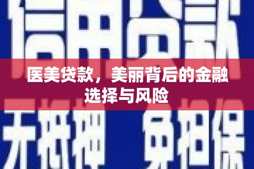 得荣医美贷款，美丽背后的金融选择与风险