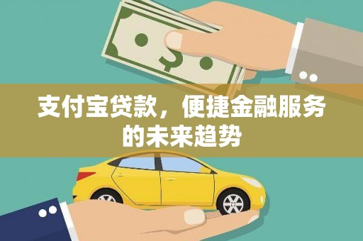 江北支付宝贷款，便捷金融服务的未来趋势