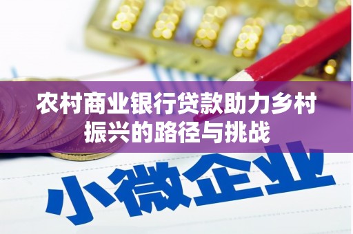 万载农村商业银行贷款助力乡村振兴的路径与挑战