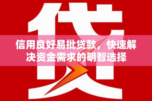 上甘岭信用良好易批贷款，快速解决资金需求的明智选择