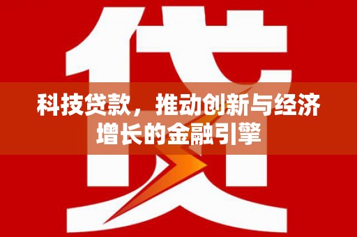留坝科技贷款，推动创新与经济增长的金融引擎