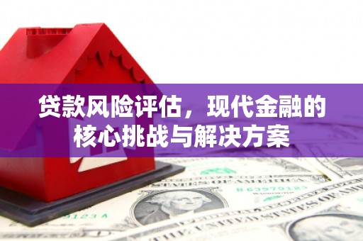 临淄贷款风险评估，现代金融的核心挑战与解决方案