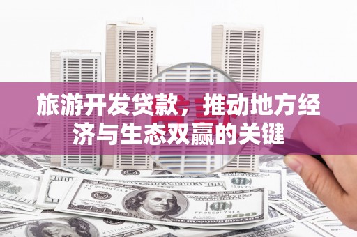 固阳旅游开发贷款，推动地方经济与生态双赢的关键