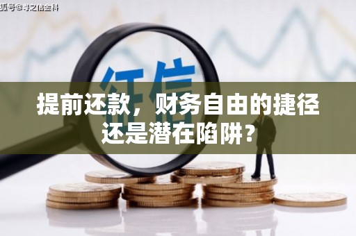 阳泉提前还款，财务自由的捷径还是潜在陷阱？