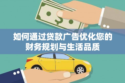 上甘岭如何通过贷款广告优化您的财务规划与生活品质