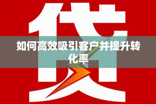 犍为如何高效吸引客户并提升转化率