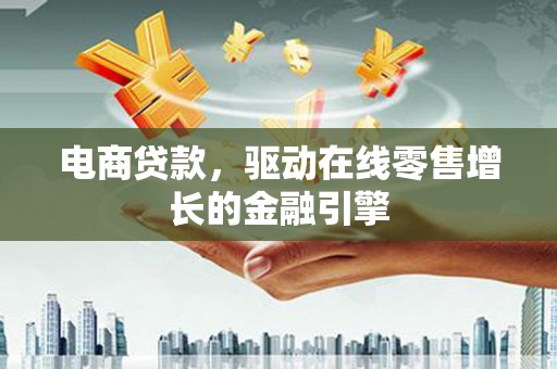 丰都电商贷款，驱动在线零售增长的金融引擎