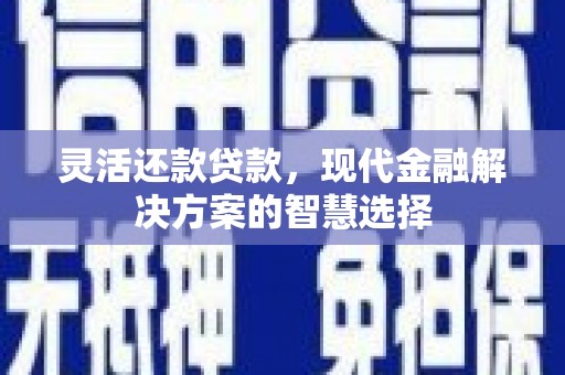 景泰灵活还款贷款，现代金融解决方案的智慧选择
