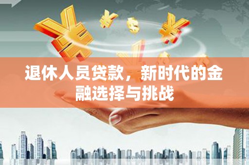 云岩退休人员贷款，新时代的金融选择与挑战