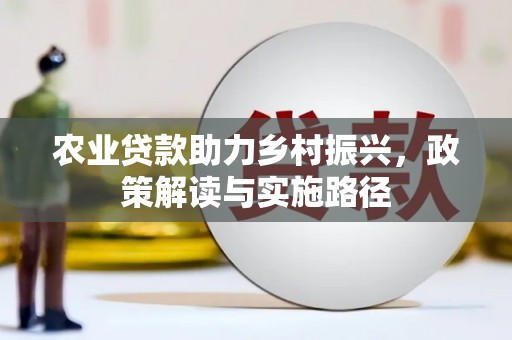 晋江农业贷款助力乡村振兴，政策解读与实施路径