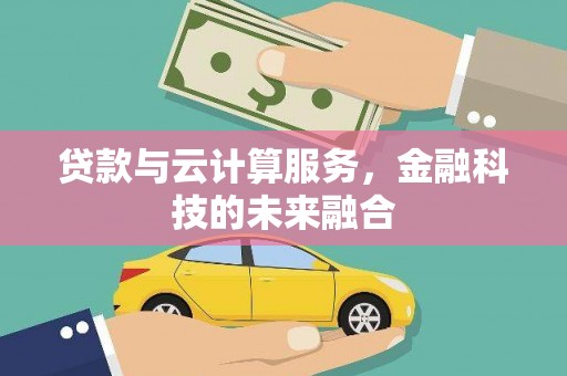 会理贷款与云计算服务，金融科技的未来融合