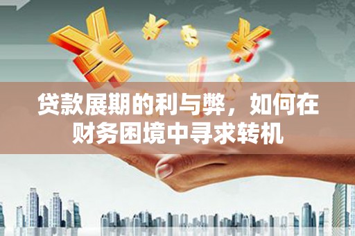 米脂贷款展期的利与弊，如何在财务困境中寻求转机