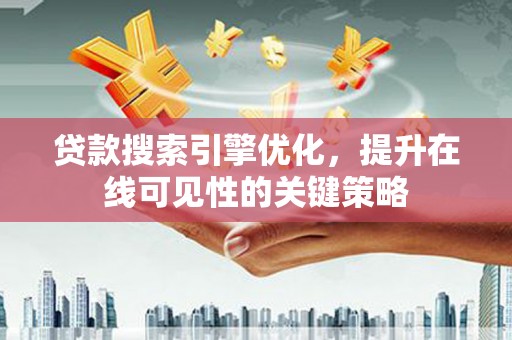 毕节贷款搜索引擎优化，提升在线可见性的关键策略