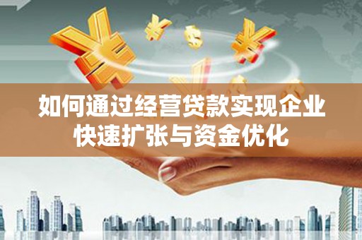 青阳如何通过经营贷款实现企业快速扩张与资金优化