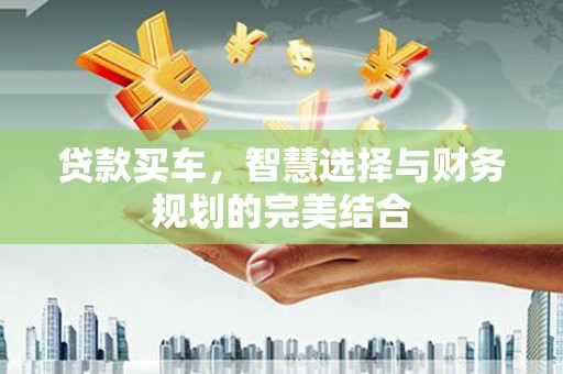 宜城贷款买车，智慧选择与财务规划的完美结合
