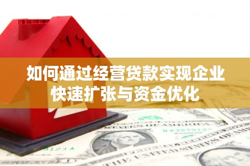 玉树如何通过经营贷款实现企业快速扩张与资金优化