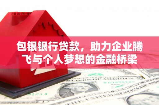 庄浪包银银行贷款，助力企业腾飞与个人梦想的金融桥梁