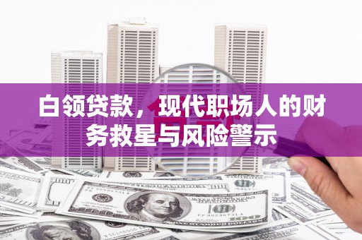皇姑白领贷款，现代职场人的财务救星与风险警示