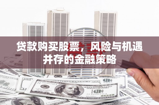 龙沙贷款购买股票，风险与机遇并存的金融策略