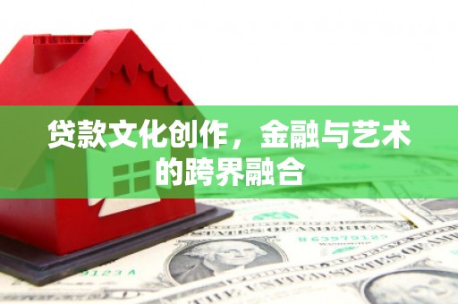 巴塘贷款文化创作，金融与艺术的跨界融合