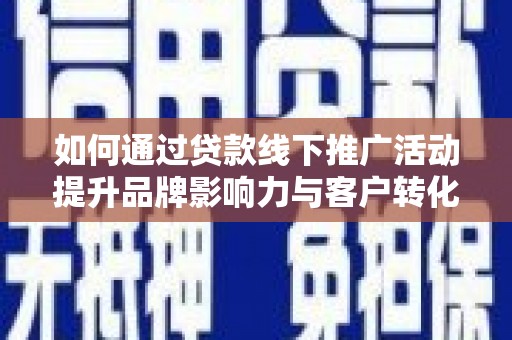 桦川如何通过贷款线下推广活动提升品牌影响力与客户转化率
