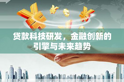 东方贷款科技研发，金融创新的引擎与未来趋势