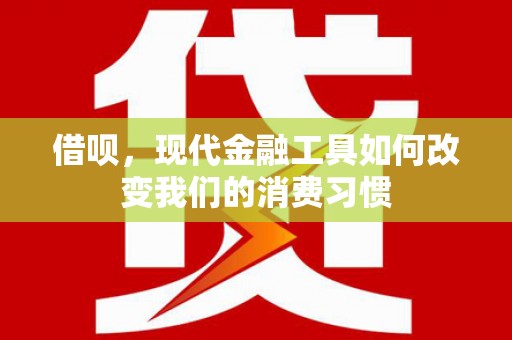 夏邑借呗，现代金融工具如何改变我们的消费习惯
