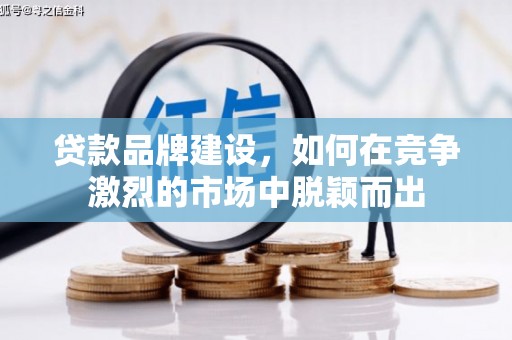安居贷款品牌建设，如何在竞争激烈的市场中脱颖而出