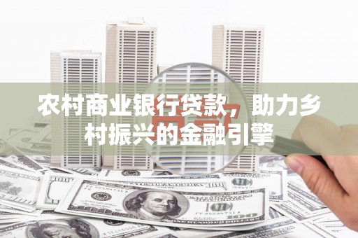 沁阳农村商业银行贷款，助力乡村振兴的金融引擎