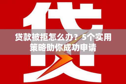 荥阳贷款被拒怎么办？5个实用策略助你成功申请