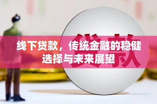 洪江线下贷款，传统金融的稳健选择与未来展望