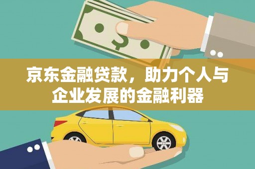 苏家屯京东金融贷款，助力个人与企业发展的金融利器