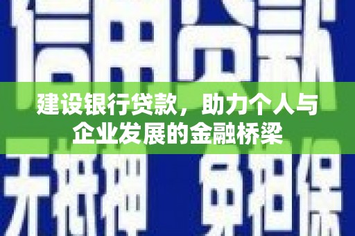 湛江建设银行贷款，助力个人与企业发展的金融桥梁