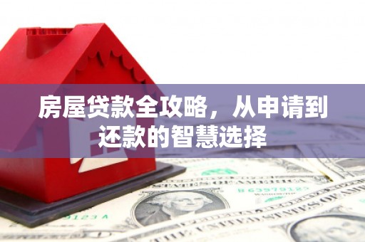 铜梁房屋贷款全攻略，从申请到还款的智慧选择