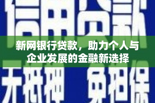 焉耆新网银行贷款，助力个人与企业发展的金融新选择